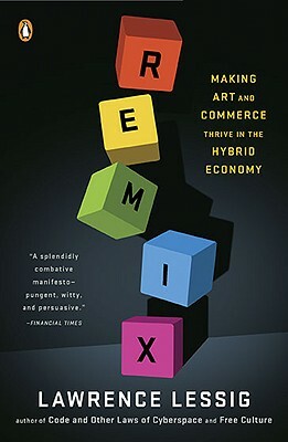 Remix: Making Art and Commerce Thrive in the Hybrid Economy by Lawrence Lessig