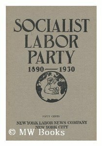 Socialist Labor Party, 1890-1930 by Henry Kuhn, Olive M. Johnson, Arnold Petersen, Daniel de Leon
