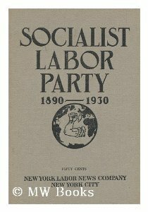 Socialist Labor Party, 1890-1930 by Henry Kuhn, Daniel de Leon, Arnold Petersen, Olive M. Johnson