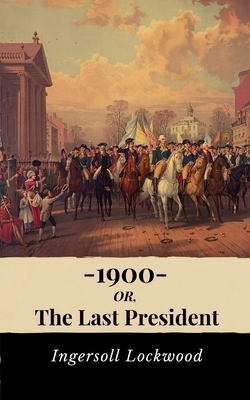 1900, Or the Last President by Ingersoll Lockwood
