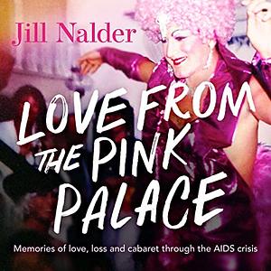 Love from the Pink Palace: Memories of Love, Loss and Cabaret through the AIDS Crisis by Jill Nalder