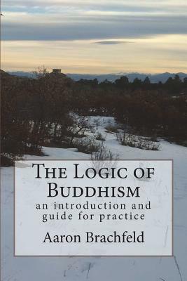 The Logic of Buddhism: an introduction and guide for practice by Aaron Brachfeld