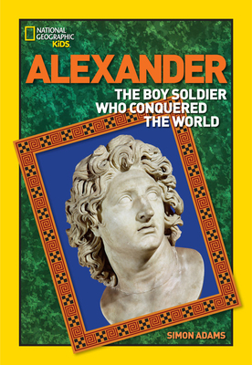 World History Biographies: Alexander: The Boy Soldier Who Conquered the World by Simon Adams