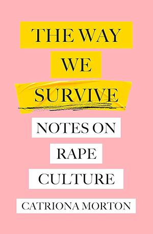 The Way We Survive: Notes on Rape Culture by Catriona Morton