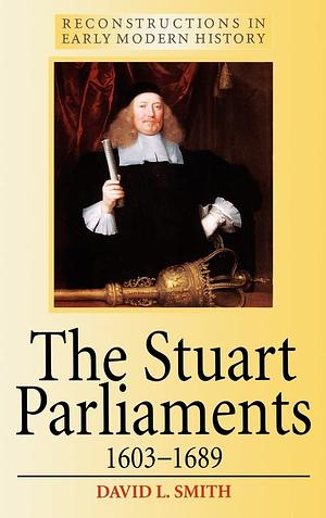 The Stuart Parliaments, 1603–1689 by David L. Smith