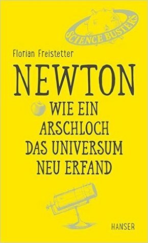 Newton - Wie ein Arschloch das Universum neu erfand by Florian Freistetter