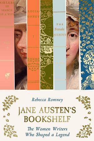 Jane Austen's Bookshelf: The women writers who shaped a legend by Rebecca Romney