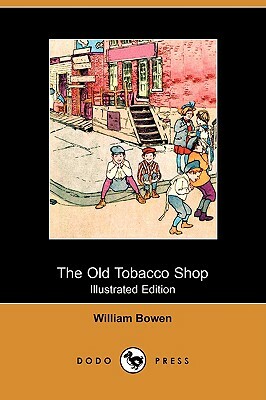 The Old Tobacco Shop: A True Account of What Befell a Little Boy in Search of Adventure (Illustrated Edition) (Dodo Press) by William Bowen