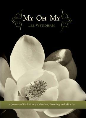 My Oh My: A Journey of Faith Through Marriage, Parenting, and Miracles by Lee Wyndham