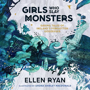Girls Who Slay Monsters: Daring Tales of Ireland's Forgotten Goddesses by Ellen Ryan
