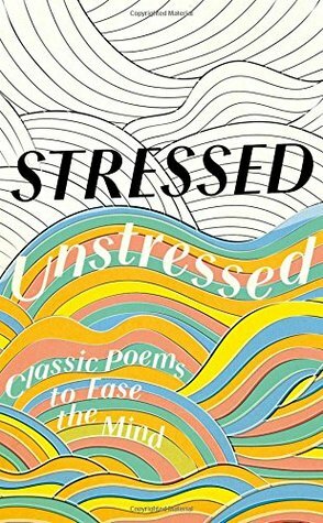 Stressed, Unstressed: Classic Poems to Ease the Mind by Andrew Schuman, Sophie Ratcliffe, Jonathan Bate, Paula Byrne