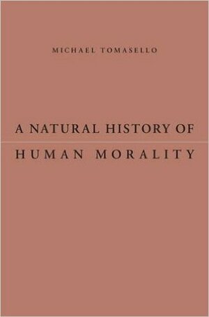 A Natural History of Human Morality by Michael Tomasello