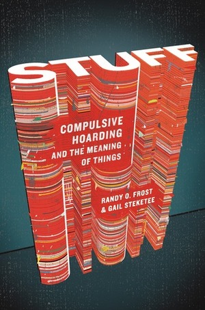Stuff: Compulsive Hoarding and the Meaning of Things by Gail Steketee, Randy O. Frost