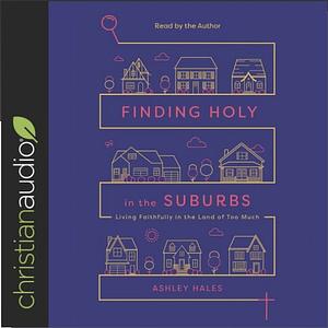 Finding Holy in the Suburbs: Living Faithfully in the Land of Too Much by Ashley Hales