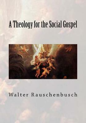 A Theology for the Social Gospel by Walter Rauschenbusch