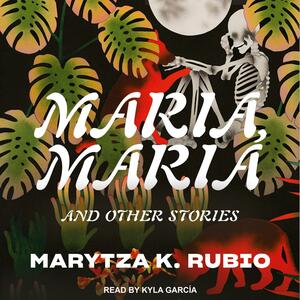 Maria, Maria: And Other Stories by Marytza K. Rubio