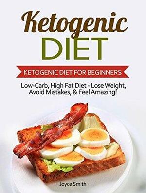 Ketogenic Diet: Ketogenic Diet for Beginners: Low-Carb, High Fat Diet - Lose Weight, Avoid Mistakes, & Feel Amazing! by Joyce Smith