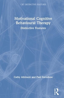 Motivational Cognitive Behavioural Therapy: Distinctive Features by Cathy Atkinson, Paul Earnshaw