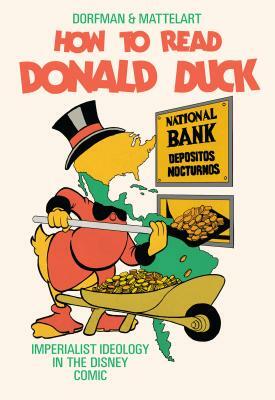 How to Read Donald Duck: Imperialist Ideology in the Disney Comic by Armand Mattelart, Ariel Dorfman