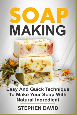 Soap Making: Easy and quick techniques to make your soap with natural ingredient by Stephen David