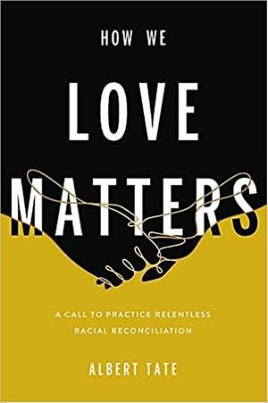 How We Love Matters: A Call to Practice Relentless Racial Reconciliation by Albert Tate