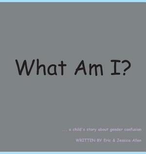 What Am I?: A Child's Story about Gender Confusion by Eric J. Allen, Jessica Allen