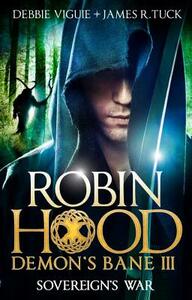 Sovereign's War: Robin Hood: Demon Bane 3 by James R. Tuck, Debbie Viguie