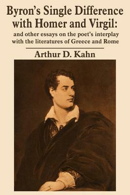 Byron's Single Difference with Homer and Virgil: and other essays on the poet's interplay with the literatures of Greece and Rome by Arthur D. Kahn