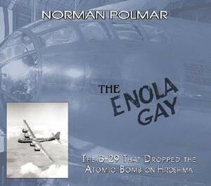 The Enola Gay: The B-29 That Dropped the Atomic Bomb on Hiroshima by Norman Polmar