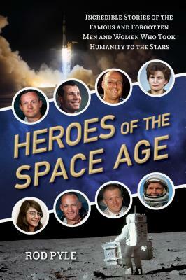Heroes of the Space Age: Incredible Stories of the Famous and Forgotten Men and Women Who Took Humanity to the Stars by Rod Pyle