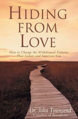 Hiding from Love: How to Change the Withdrawal Patterns That Isolate and Imprison You by John Townsend