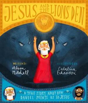 Jesus and the Lions' Den: A True Story about How Daniel Points Us to Jesus by Catalina Echeverri, Alison Mitchell