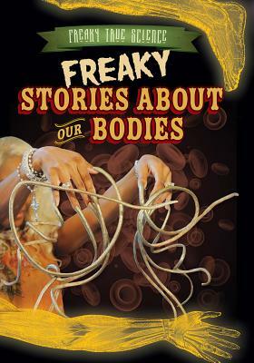 Freaky Stories about Our Bodies by Kristen Rajczak