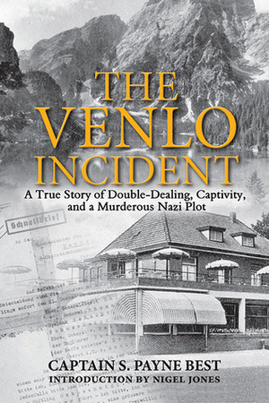 The Venlo Incident: A True Story of Double-Dealing, Captivity, and a Murderous Nazi Plot by S. Payne Best, Nigel Jones