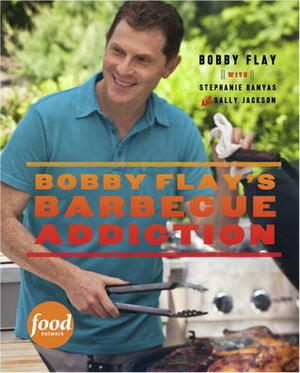 Bobby Flay's Barbecue Addiction by Bobby Flay, Stephanie Banyas, Sally Jackson