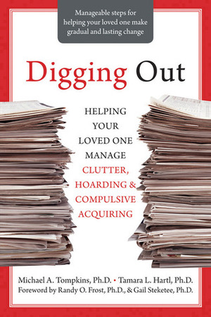 Digging Out: Helping Your Loved One Manage Clutter, Hoarding, and Compulsive Acquiring by Michael A. Tompkins, Tamara Hartl, Gail Steketee, Randy O. Frost