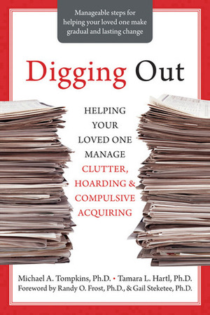 Digging Out: Helping Your Loved One Manage Clutter, Hoarding, and Compulsive Acquiring by Tamara Hartl, Michael A. Tompkins, Gail Steketee, Randy O. Frost