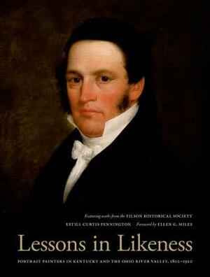 Lessons in Likeness: Portrait Painters in Kentucky and the Ohio River Valley, 1802-1920 by Estill Curtis Pennington