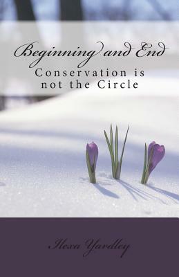 Beginning and End: Conservation is not the Circle by Ilexa Yardley