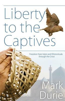 Liberty to the Captives: Freedom from Islam and Dhimmitude Through the Cross by Mark Durie