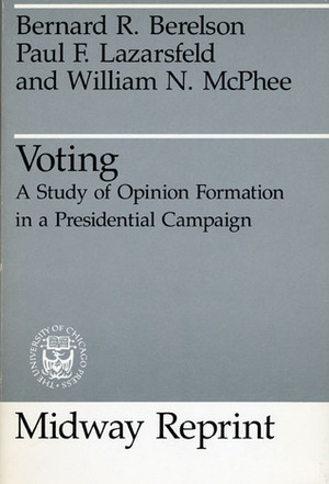 Voting: A Study of Opinion Formation in a Presidential Campaign by Paul F. Lazarsfeld, Bernard R. Berelson, William N. McPhee