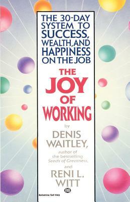 The Joy of Working: The 30-Day System to Success, Wealth, and Happiness on the Job by Reni Witt, Denis Waitley