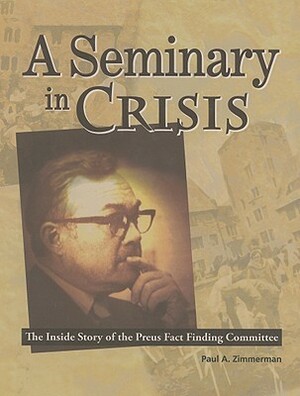 A Seminary in Crisis: The Inside Story of the Preus Fact Finding Committee by Paul Zimmerman