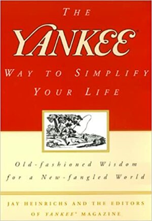 The Yankee Way to Simplify Your Life: Old-Fashioned Wisdom For A New-fangled World by Jay Heinrichs