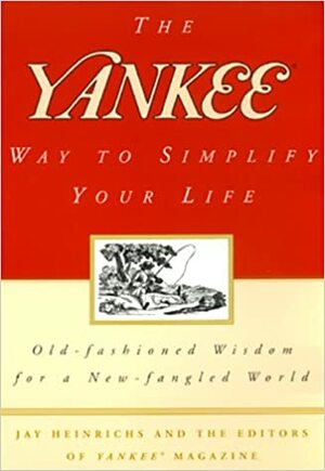 The Yankee Way to Simplify Your Life: Old-Fashioned Wisdom For A New-fangled World by Jay Heinrichs