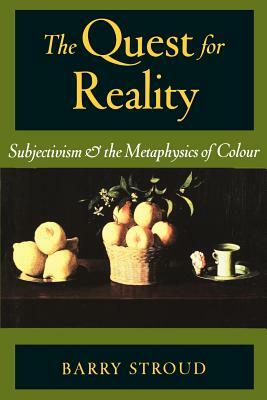 The Quest for Reality: Subjectivism & the Metaphysics of Colour by Barry Stroud