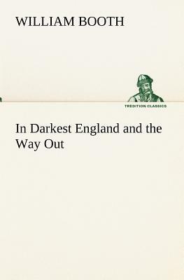 In Darkest England and the Way Out by William Booth