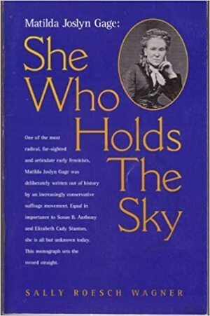 Matilda Joslyn Gage: She Who Holds the Sky by Sally Roesch Wagner