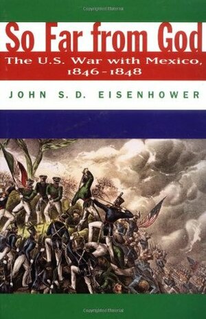 So Far from God: The U.S. War With Mexico, 1846-1848 by John S.D. Eisenhower