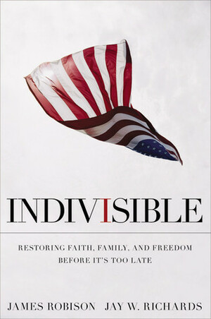 Indivisible: Restoring Faith, Family, and Freedom Before It's Too Late by James Robison, Jay W. Richards